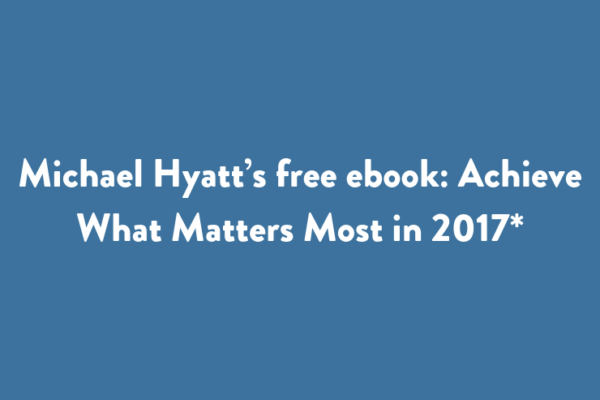 Michael Hyatt’s free ebook: Achieve What Matters Most in 2017*