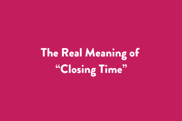 The Real Meaning of “Closing Time”