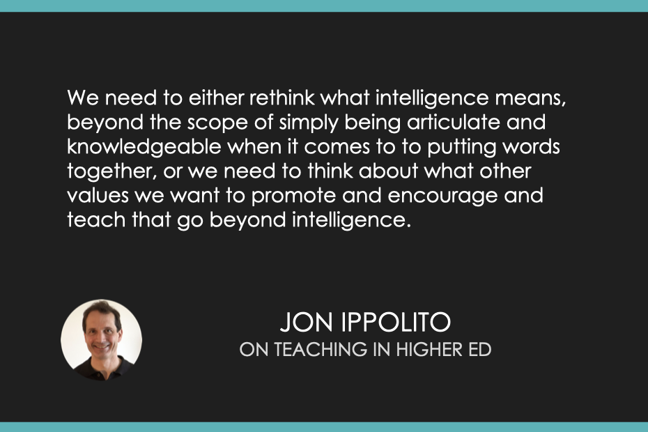 We need to either rethink what intelligence means, beyond the scope of simply being articulate and knowledgeable when it comes to to putting words together, or we need to think about what other values we want to promote and encourage and teach that go beyond intelligence.