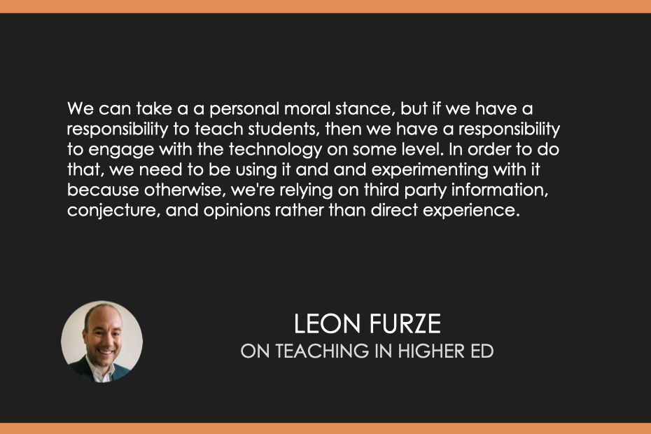 We can take a a personal moral stance, but if we have a responsibility to teach students, then we have a responsibility to engage with the technology on some level. In order to do that, we need to be using it and and experimenting with it because otherwise, we're relying on third party information, conjecture, and opinions rather than direct experience.