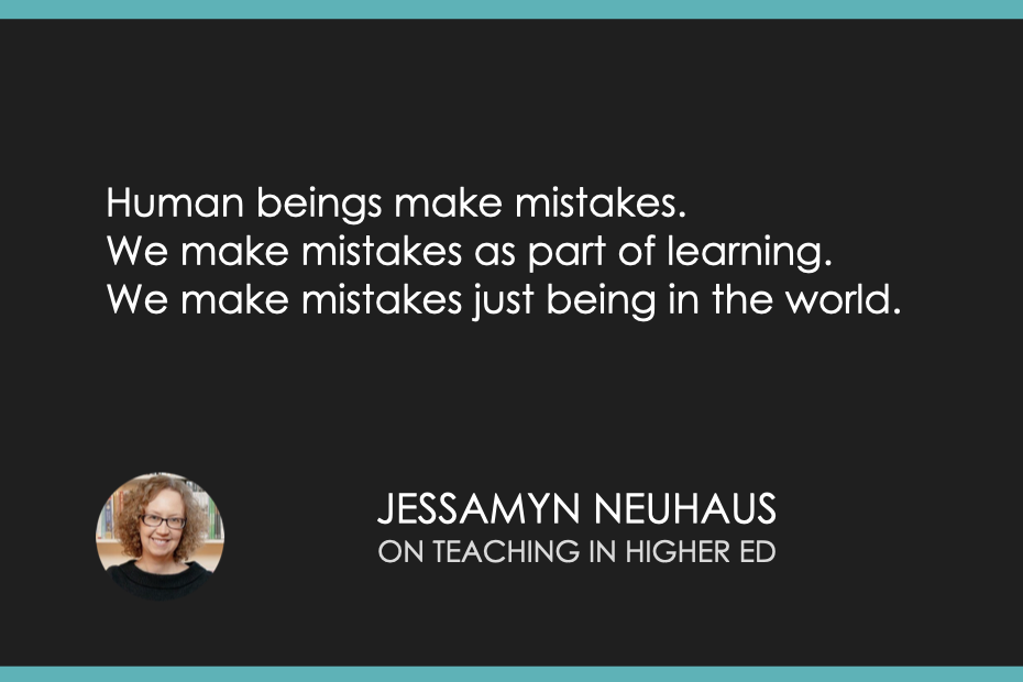Human beings make mistakes. We make mistakes as part of learning. We make mistakes just being in the world.