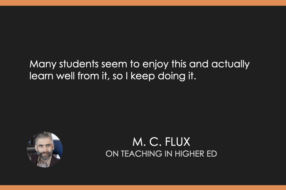 Many students seem to enjoy this and actually learn well from it, so I keep doing it.