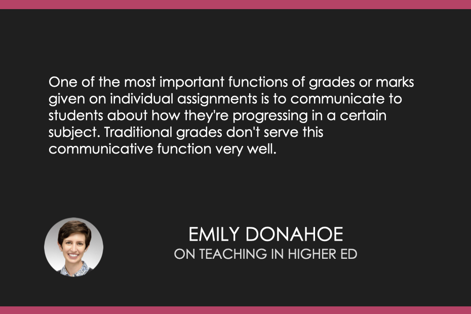 One of the most important functions of grades or marks given on individual assignments is to communicate to students about how they're progressing in a certain subject. Traditional grades don't serve this communicative function very well.