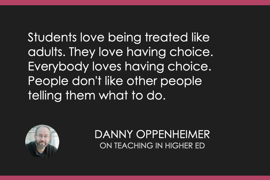 Students love being treated like adults. They love having choice. Everybody loves having choice. People don't like other people telling them what to do.
