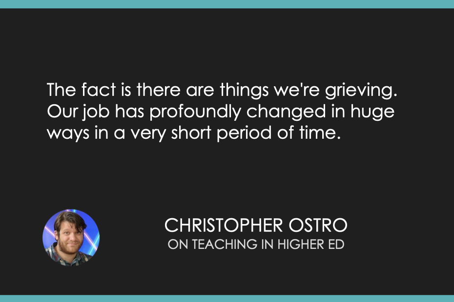 The fact is there are things we're grieving. Our job has profoundly changed in huge ways in a very short period of time.