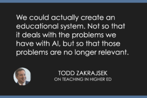 We could actually create an educational system. Not so that it deals with the problems we have with AI, but so that those problems are no longer relevant.