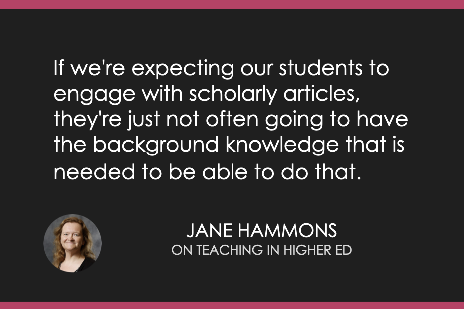 If we're expecting our students to engage with scholarly articles, they're just not often going to have the background knowledge that is needed to be able to do that.