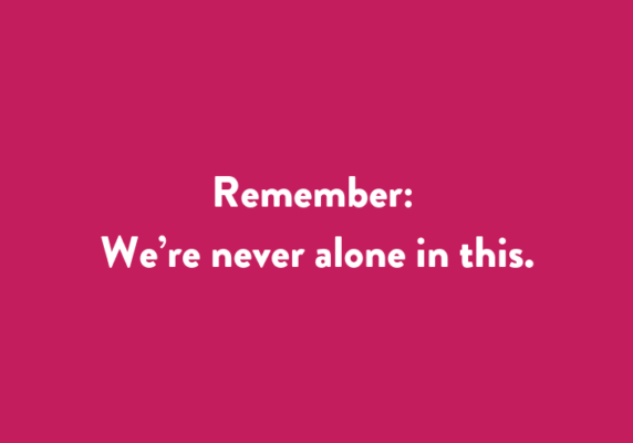Remember: we’re never alone in this.