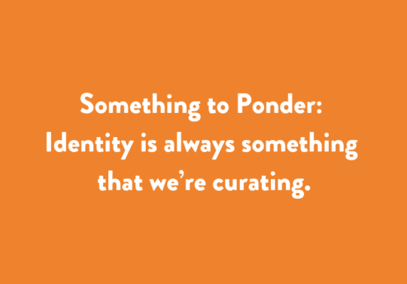 Something to Ponder: Identity is always something that we’re curating.